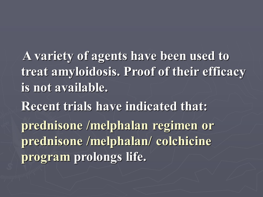 A variety of agents have been used to treat amyloidosis. Proof of their efficacy